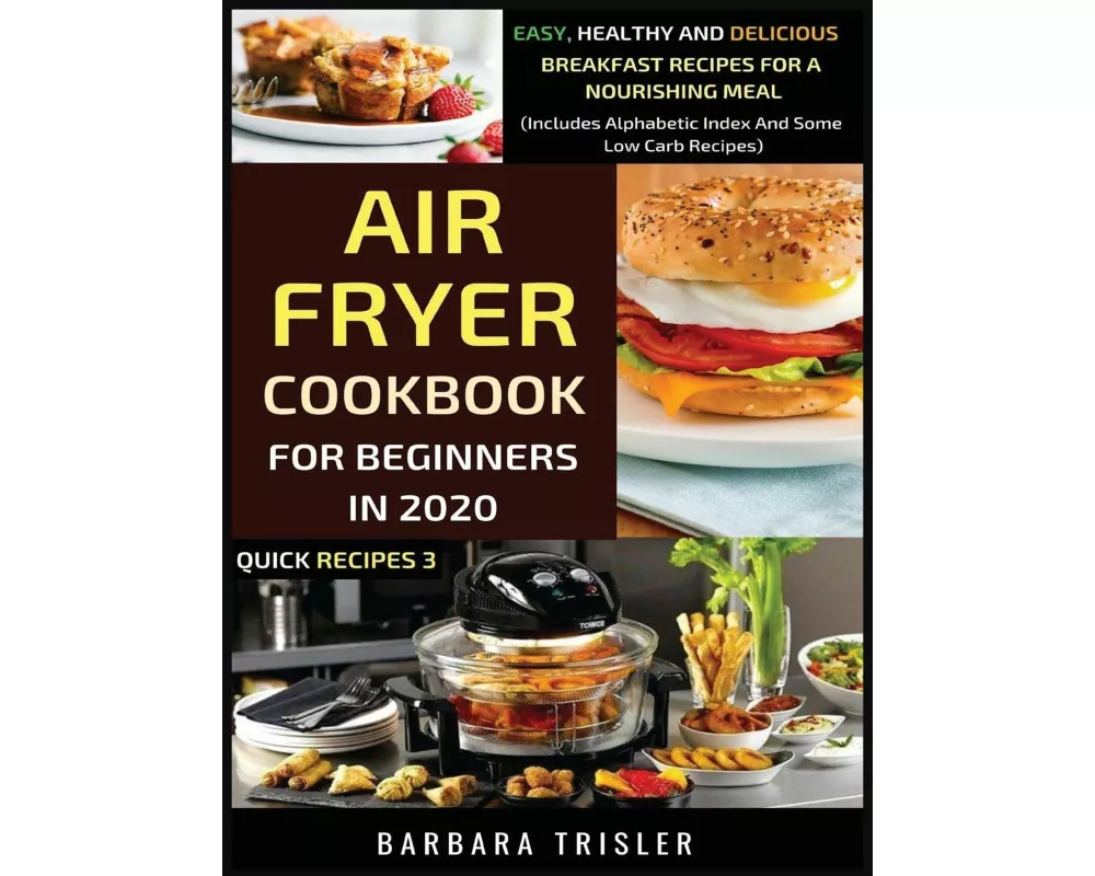 Air Fryer Cookbook For Beginners In 2020 - Easy, Healthy And Delicious Breakfast Recipes For A Nourishing Meal (Includes Alphabetic Index And Some Low