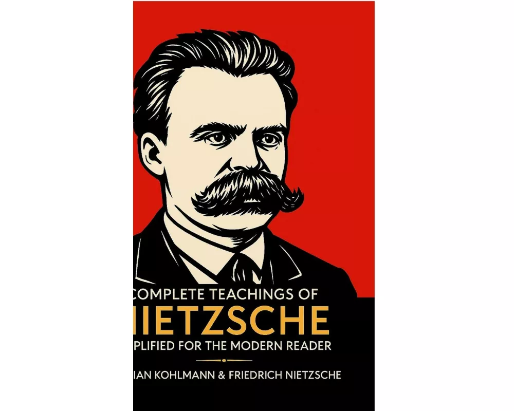 Complete Teachings of Nietzsche Simplified for the Modern Reader