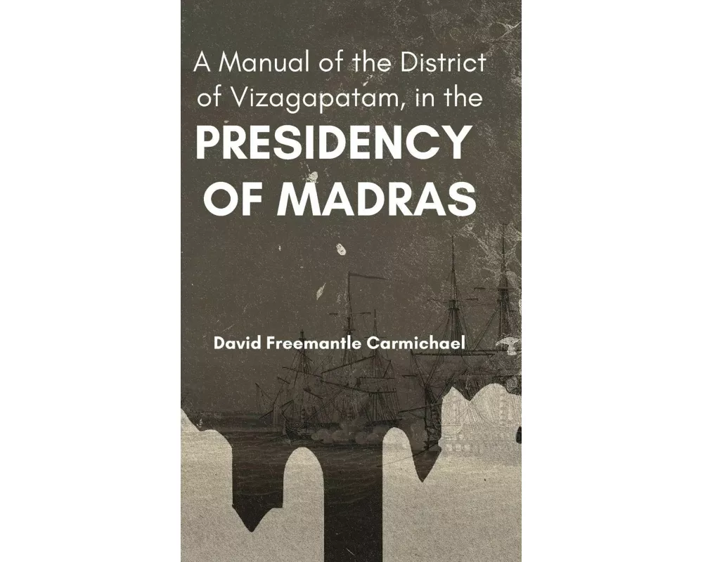 A Manual of the District of Vizagapatam, in the PRESIDENCY OF MADRAS