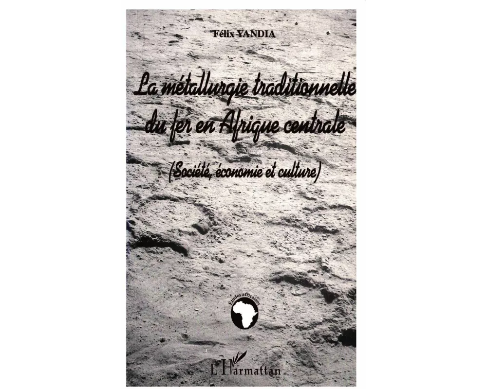 LA MÉTALLURGIE TRADITIONNELLE DU FER EN AFRIQUE CENTRALE (Société, économie et culture)