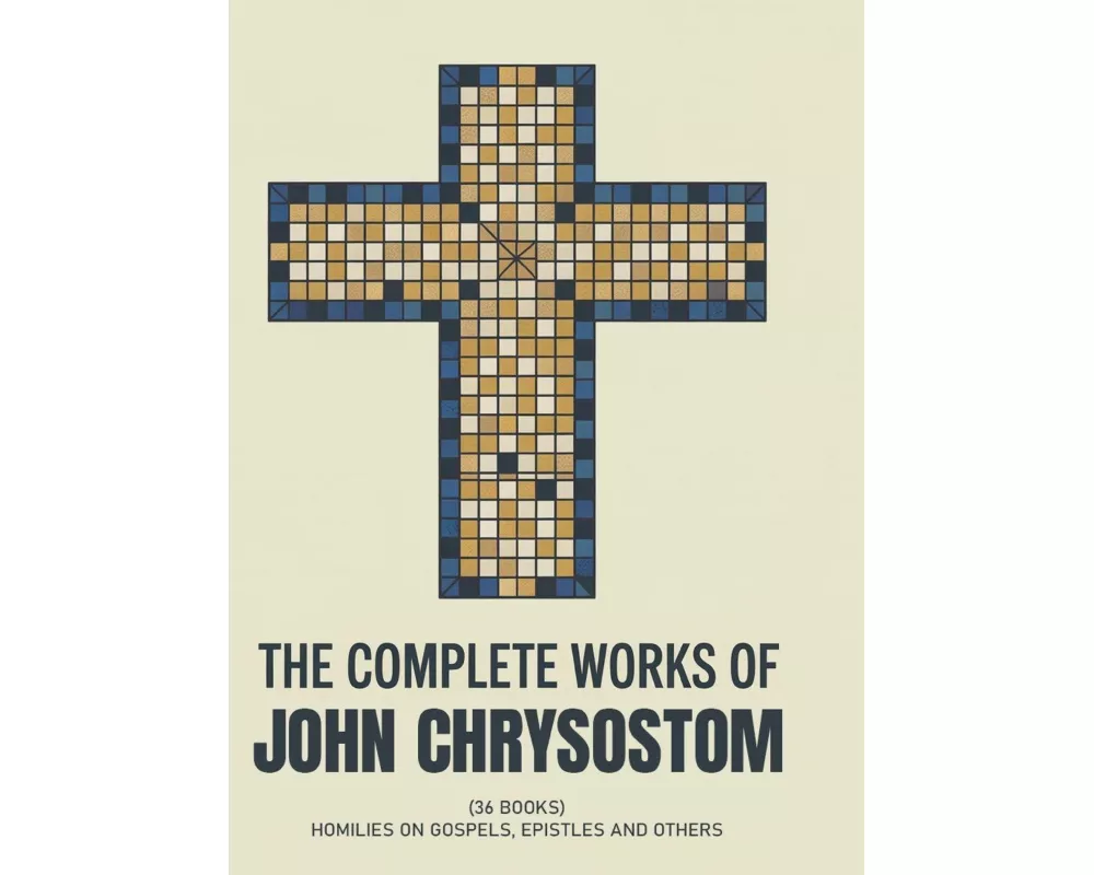 The Complete Works of John Chrysostom (36 Books)