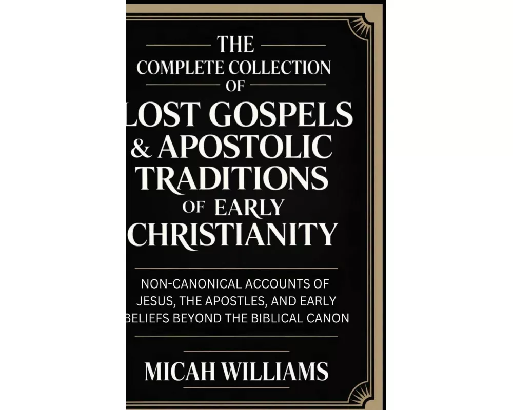 The Complete Collection of Lost Gospels & Apostolic Traditions of Early Christianity