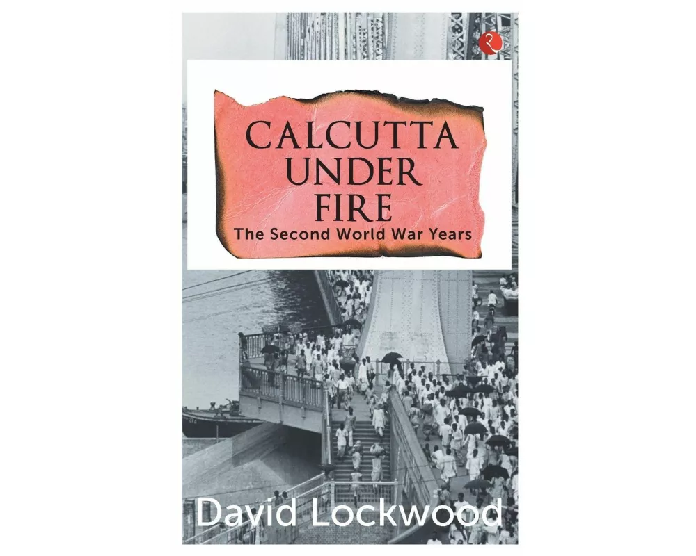 Calcutta Under Fire - The World War Two Years