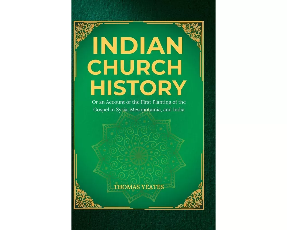 INDIAN CHURCH HISTORY Or an Account of the First Planting of the Gospel in Syria, Mesopotamia, and India