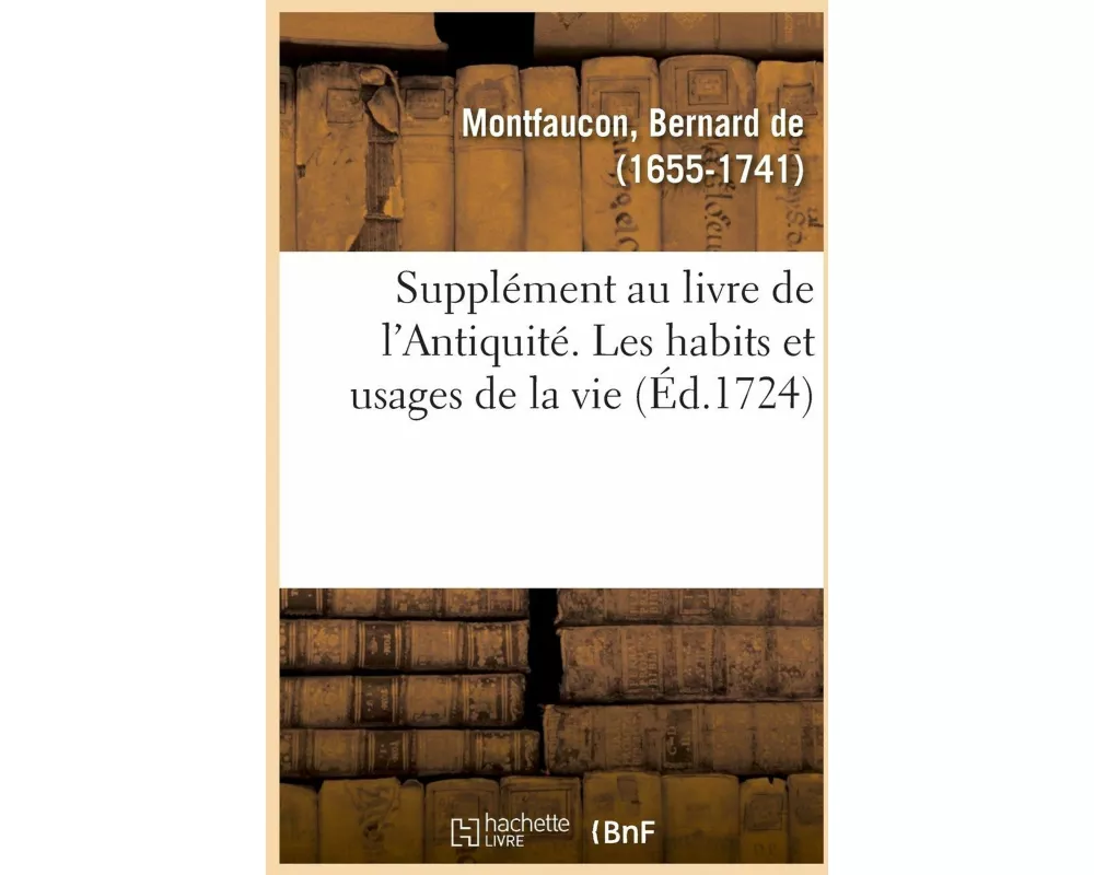 Supplément Au Livre de l'Antiquité Expliquée Et Représentée En Figures