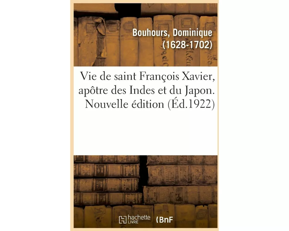 Vie de Saint François Xavier, Apôtre Des Indes Et Du Japon. Nouvelle Édition