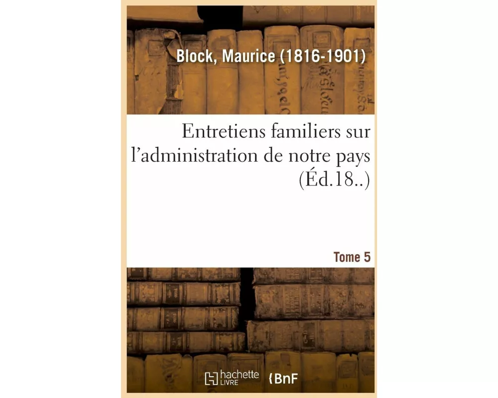 Entretiens Familiers Sur l'Administration de Notre Pays. Tome 5