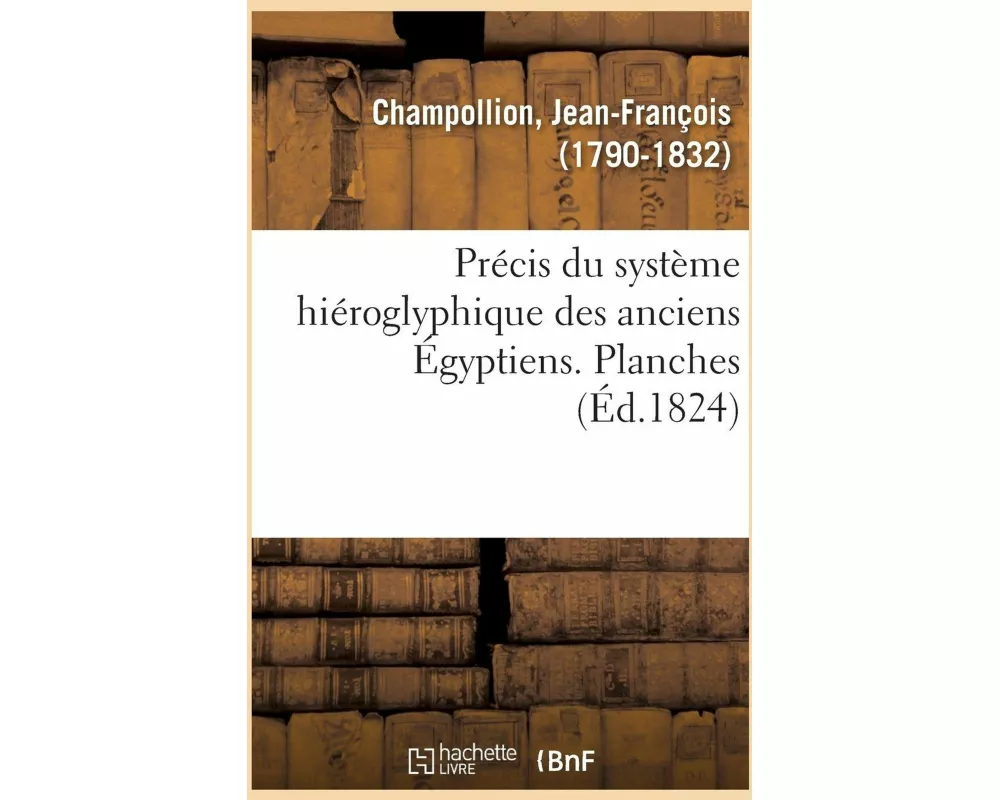 Précis Du Système Hiéroglyphique Des Anciens Égyptiens Ou Eléments Premiers de Cette Écriture Sacrée