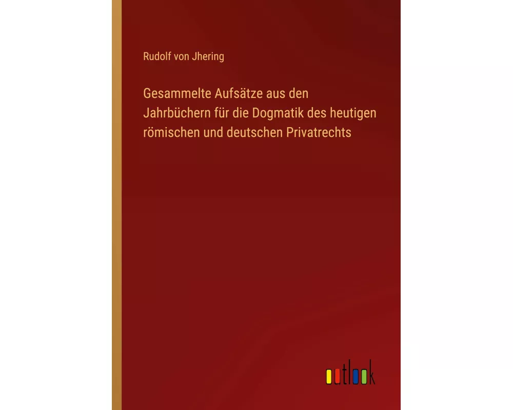 Gesammelte Aufsätze aus den Jahrbüchern für die Dogmatik des heutigen römischen und deutschen Privatrechts