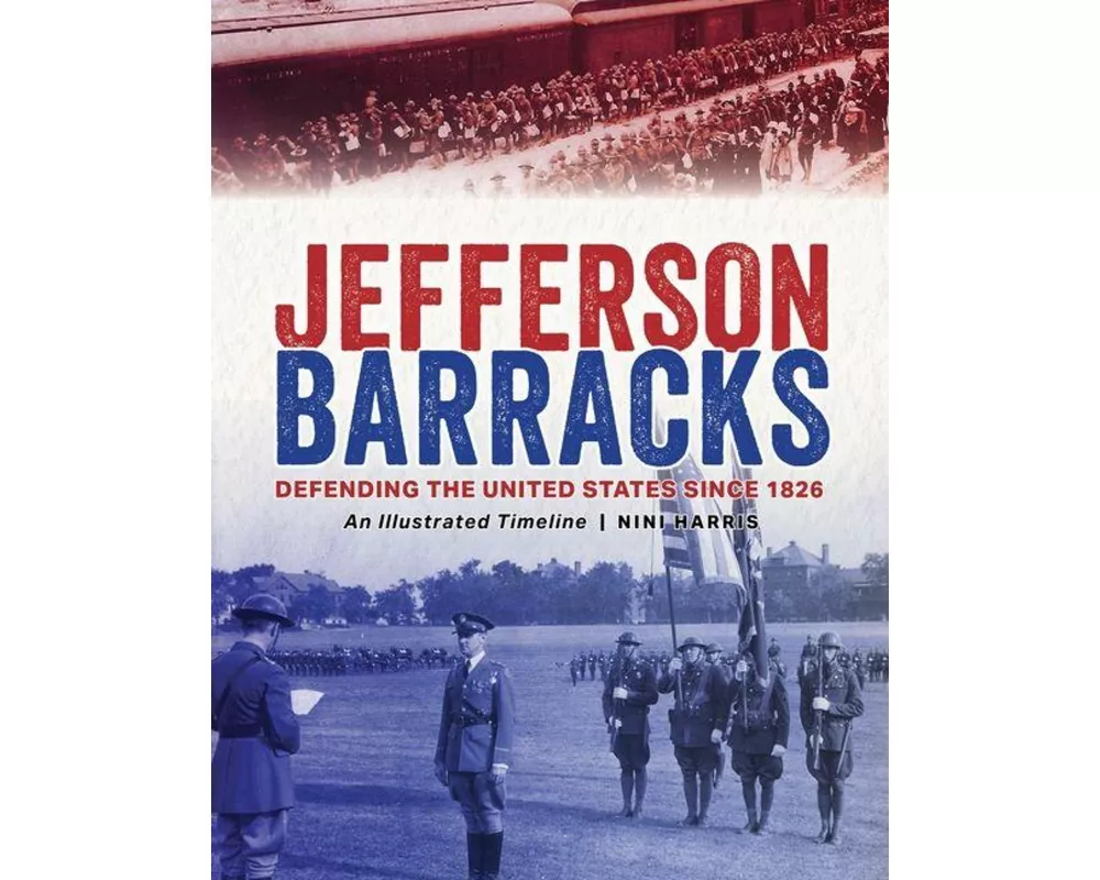 Jefferson Barracks: Defending the United States Since 1826, an Illustrated Timeline
