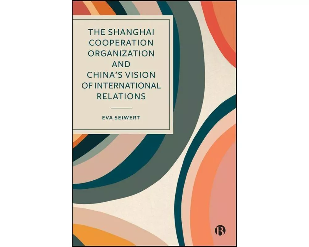 The Shanghai Cooperation Organization and China's Vision of International Relations