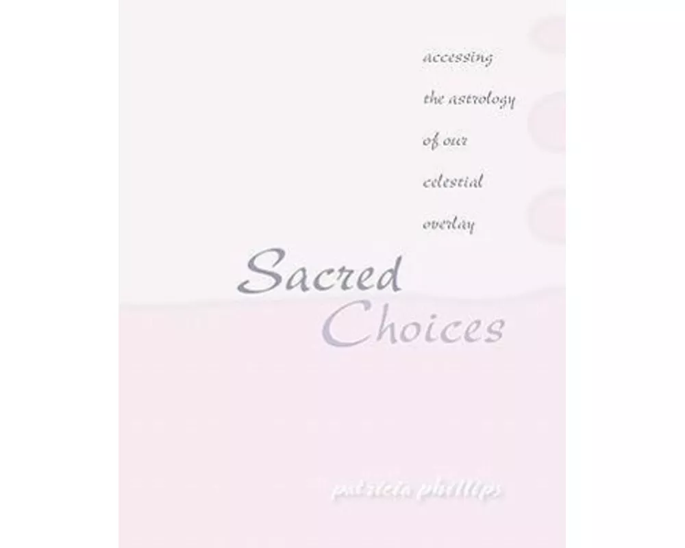 Sacred Choices Accessing the Astrology of Our Celestial Overlay