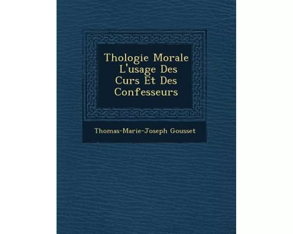 Th�ologie Morale � l'Usage Des Cur�s Et Des Confesseurs