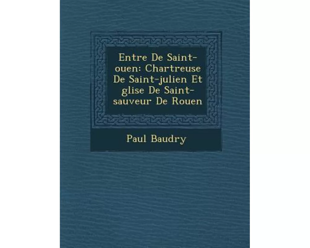 Entr�e de Saint-Ouen: Chartreuse de Saint-Julien Et �glise de Saint-Sauveur de Rouen