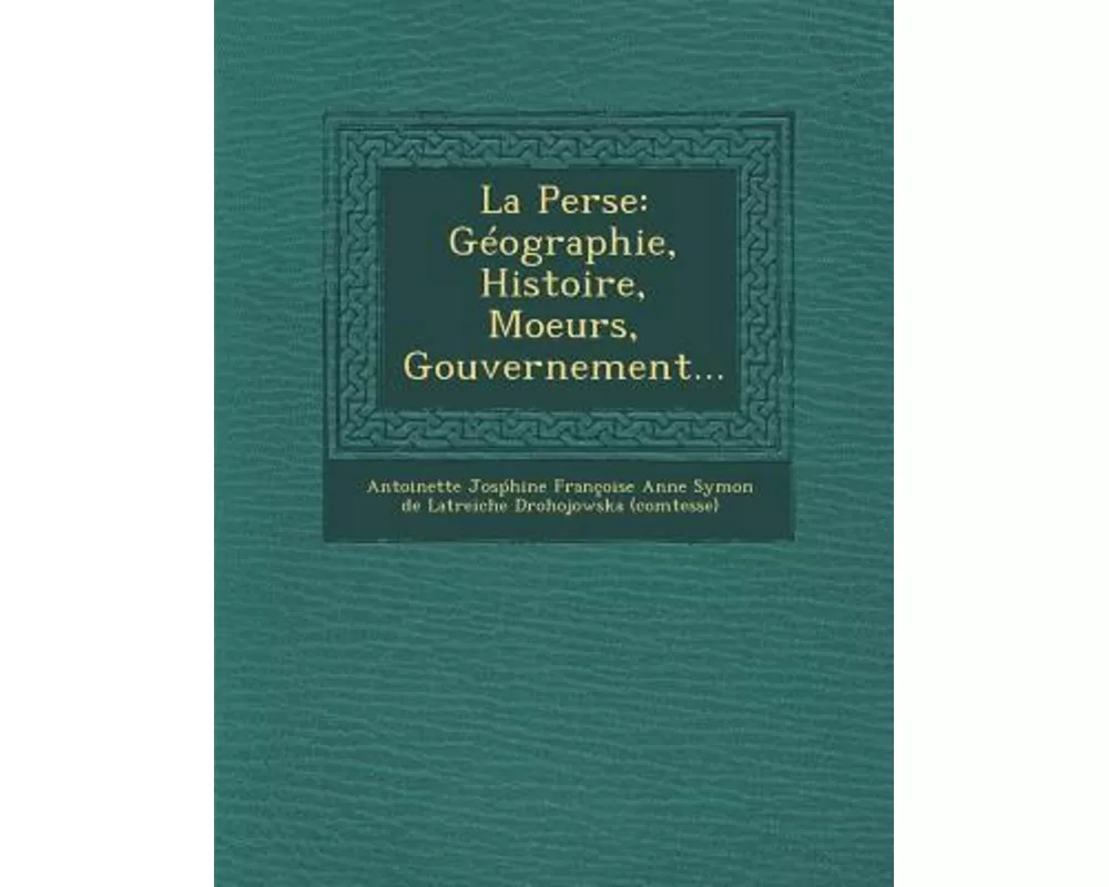 La Perse: Geographie, Histoire, Moeurs, Gouvernement