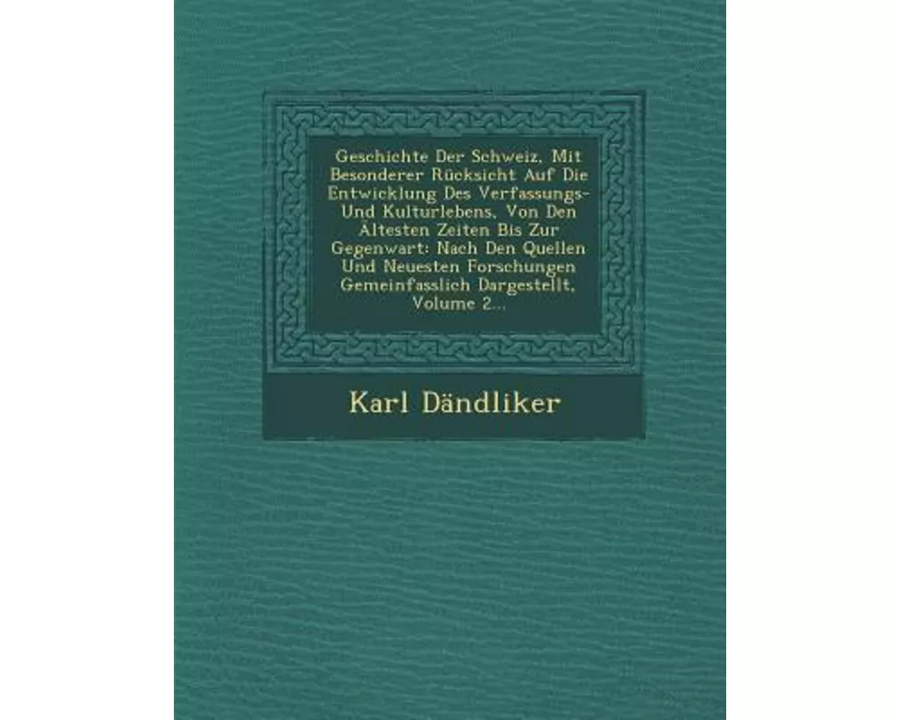 Geschichte Der Schweiz, Mit Besonderer Rücksicht Auf Die Entwicklung Des Verfassungs- Und Kulturlebens, Von Den Ältesten Zeiten Bis Zur Gegenwart: Nac