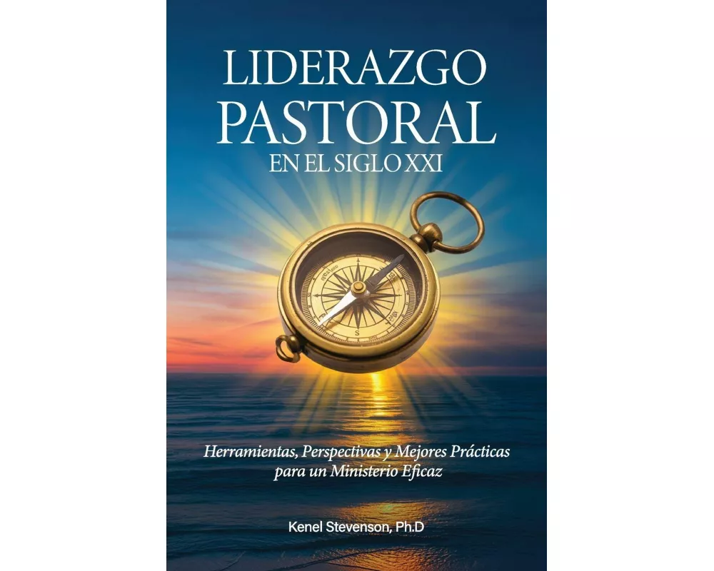 Liderazgo Pastoral en el Siglo XXI, Herramientas, Perspectivas y Mejores Prácticas para un Ministerio Eficaz
