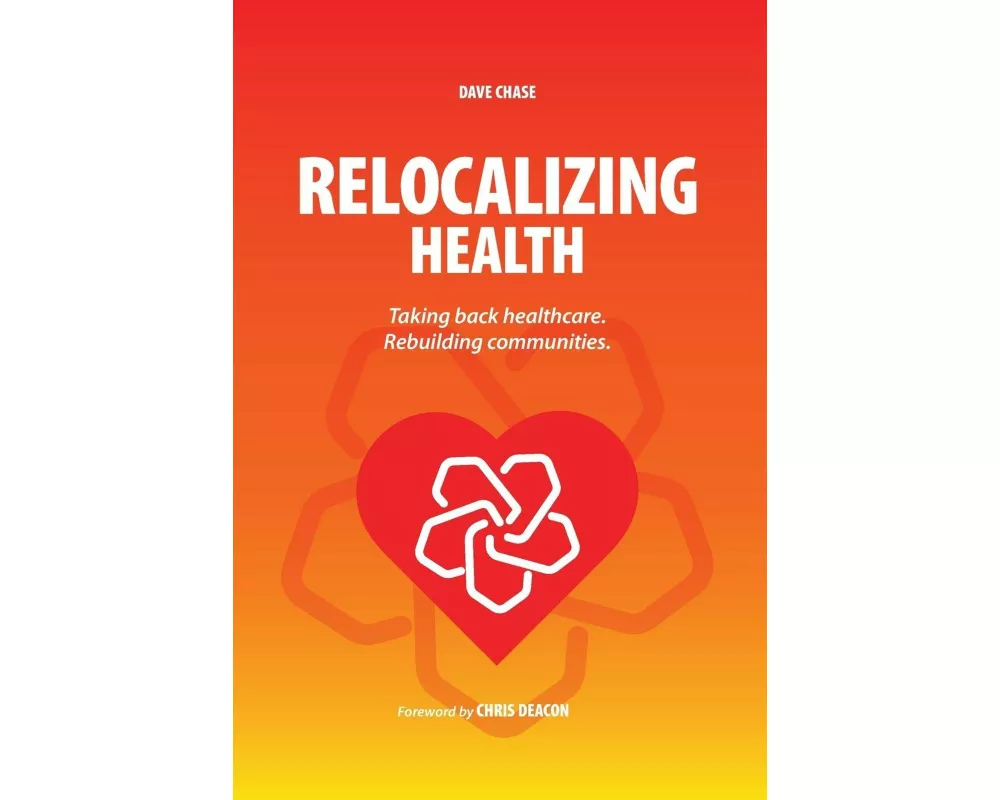 Relocalizing Health Taking Back Healthcare, Rebuilding Communities