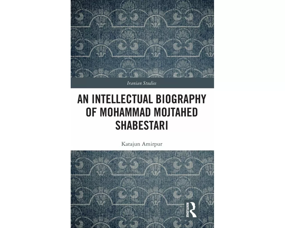 An Intellectual Biography of Mohammad Mojtahed Shabestari