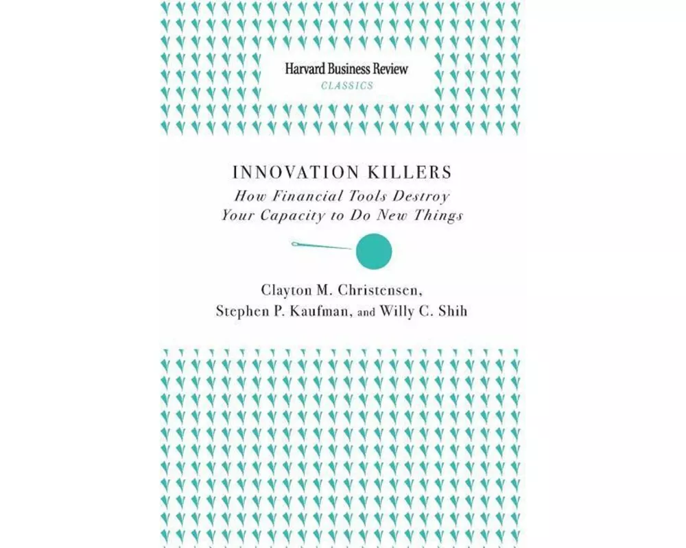 Innovation Killers: How Financial Tools Destroy Your Capacity to Do New Things