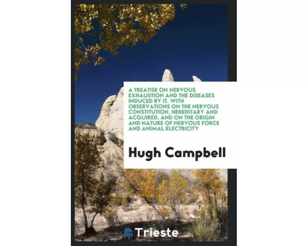 A Treatise on Nervous Exhaustion and the Diseases Induced by It. With Observations on the Nervous Constitution, Hereditary and Acquired, and on the Or