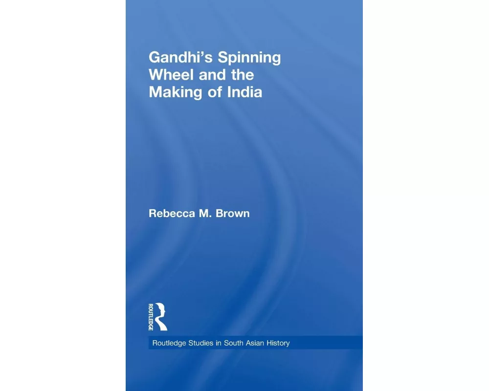 Gandhi's Spinning Wheel and the Making of India