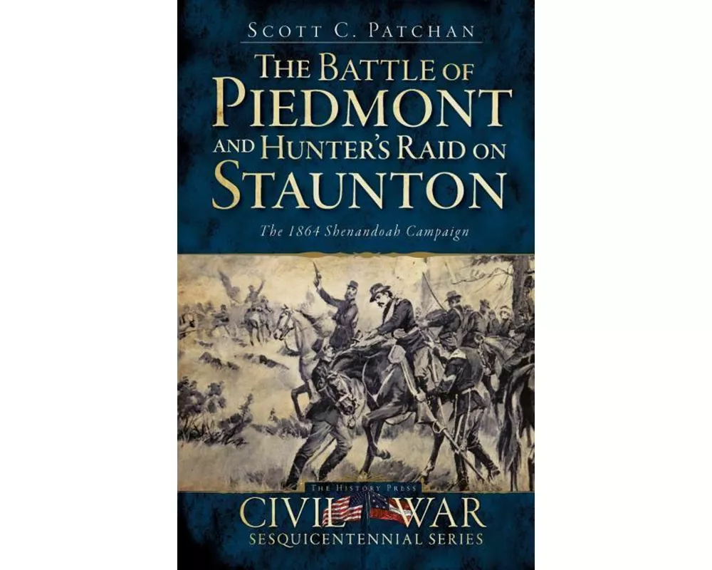 The Battle of Piedmont and Hunter's Raid on Staunton: The 1864 Shenandoah Campaign