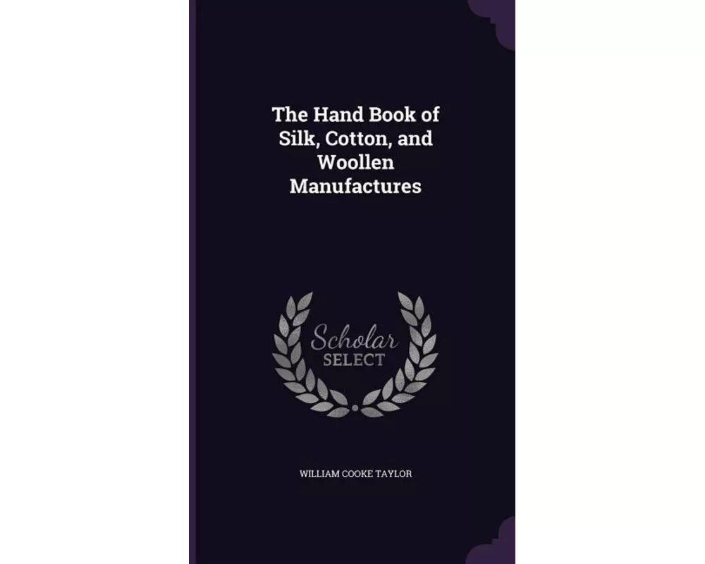 The Hand Book of Silk, Cotton, and Woollen Manufactures
