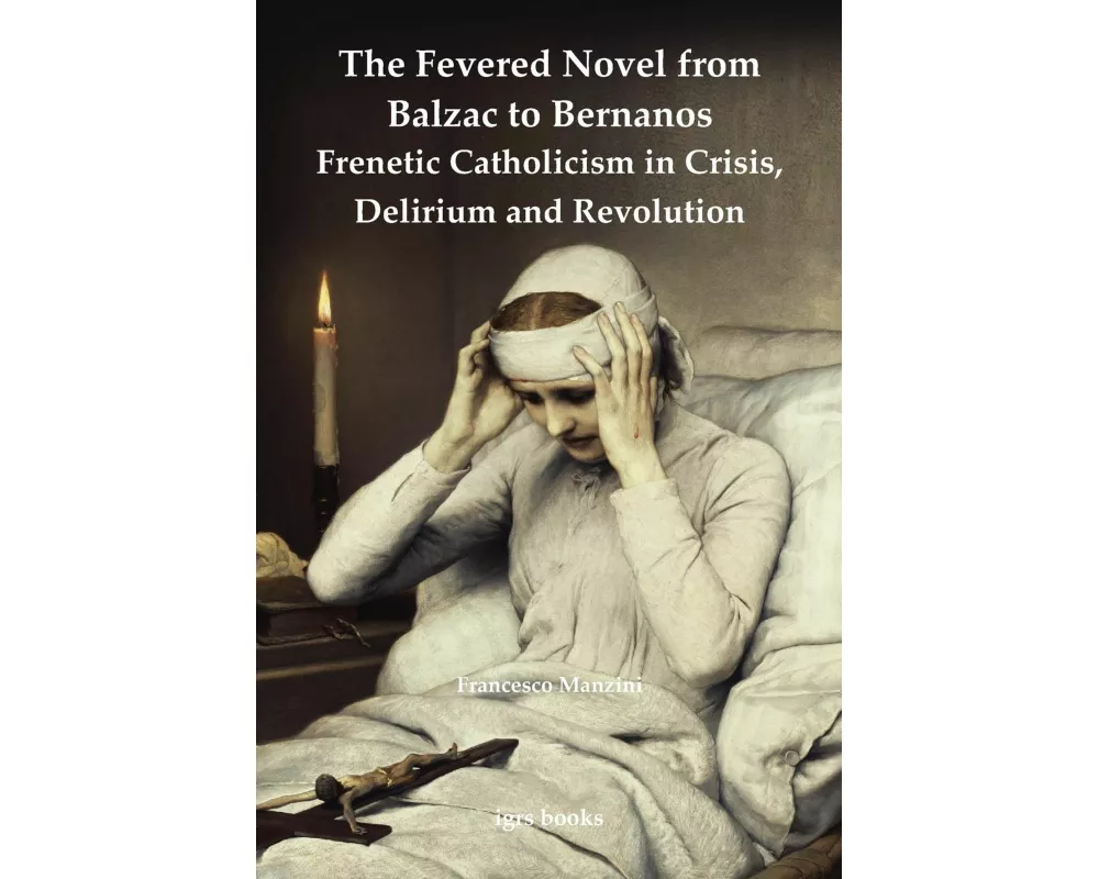 The Fevered Novel from Balzac to Bernanos: Frenetic Catholicism in Crisis, Delirium and Revolution