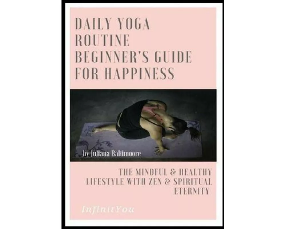 Daily Yoga Routine Beginner's Guide For Happiness The Mindful & Healthy Lifestyle With Zen & Spiritual Eternity