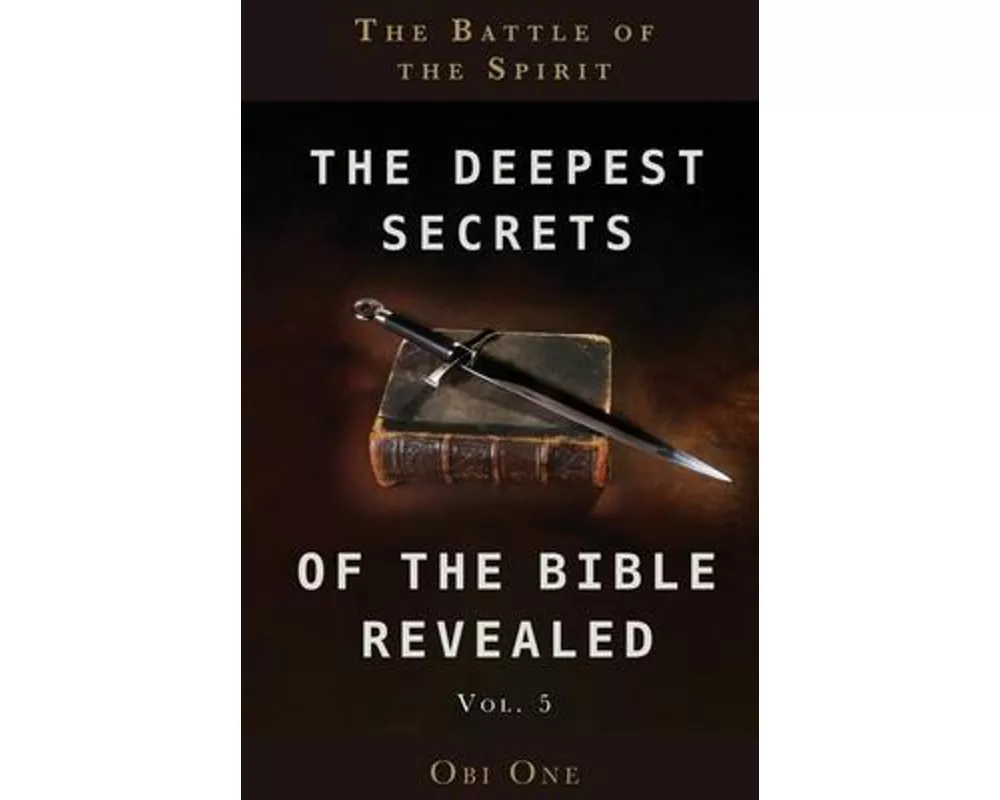 The Deepest Secrets of the Bible Revealed Volume 5: The Battle of the Spirit