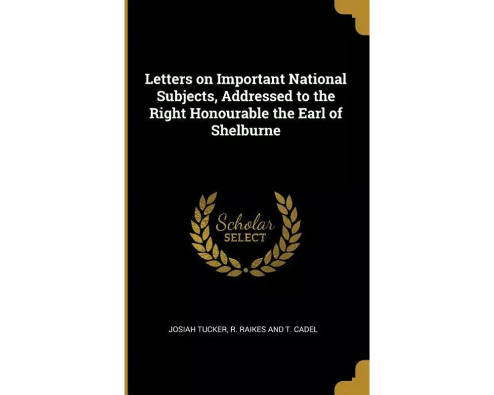 Letters on Important National Subjects, Addressed to the Right Honourable the Earl of Shelburne