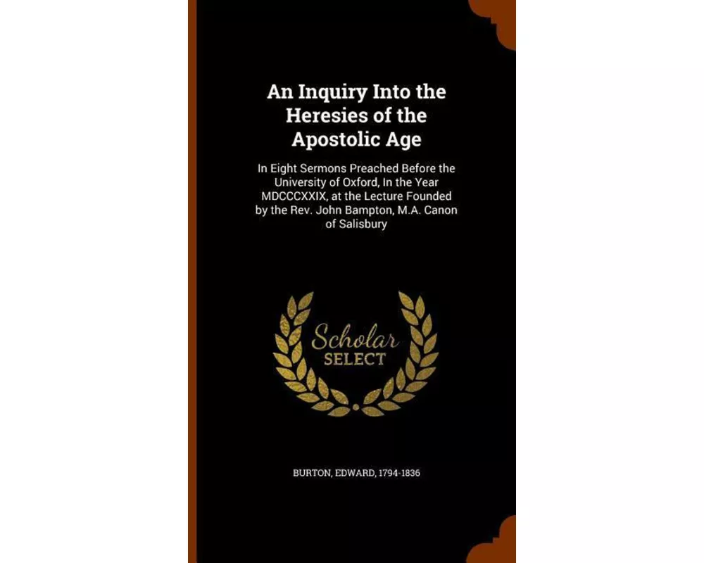 An Inquiry Into the Heresies of the Apostolic Age: In Eight Sermons Preached Before the University of Oxford, in the Year MDCCCXXIX, at the Lecture Fo