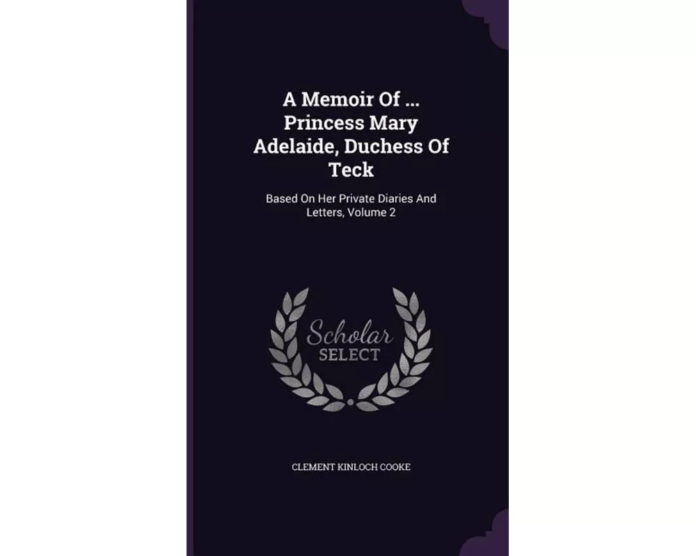 A Memoir of ... Princess Mary Adelaide, Duchess of Teck: Based on Her Private Diaries and Letters, Volume 2