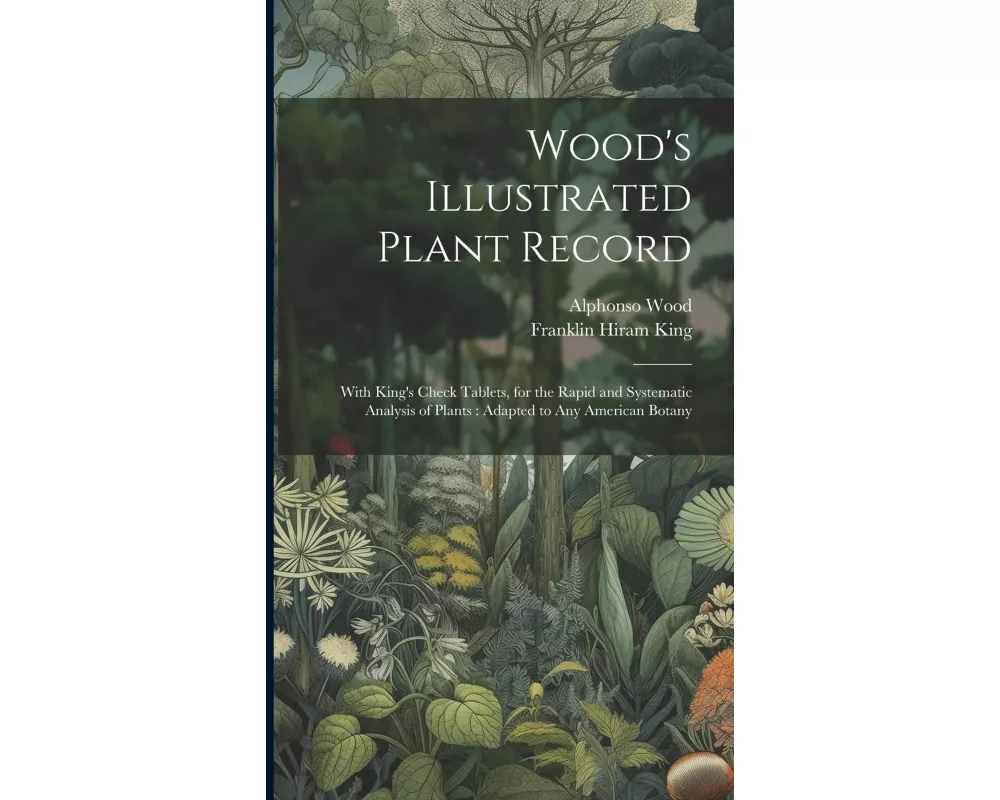 Wood's Illustrated Plant Record: With King's Check Tablets, for the Rapid and Systematic Analysis of Plants: Adapted to Any American Botany