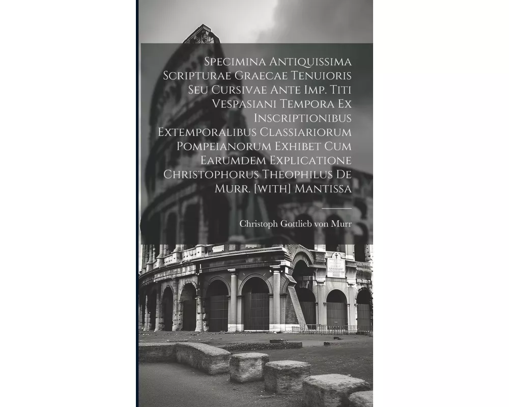 Specimina Antiquissima Scripturae Graecae Tenuioris Seu Cursivae Ante Imp. Titi Vespasiani Tempora Ex Inscriptionibus Extemporalibus Classiariorum Pom