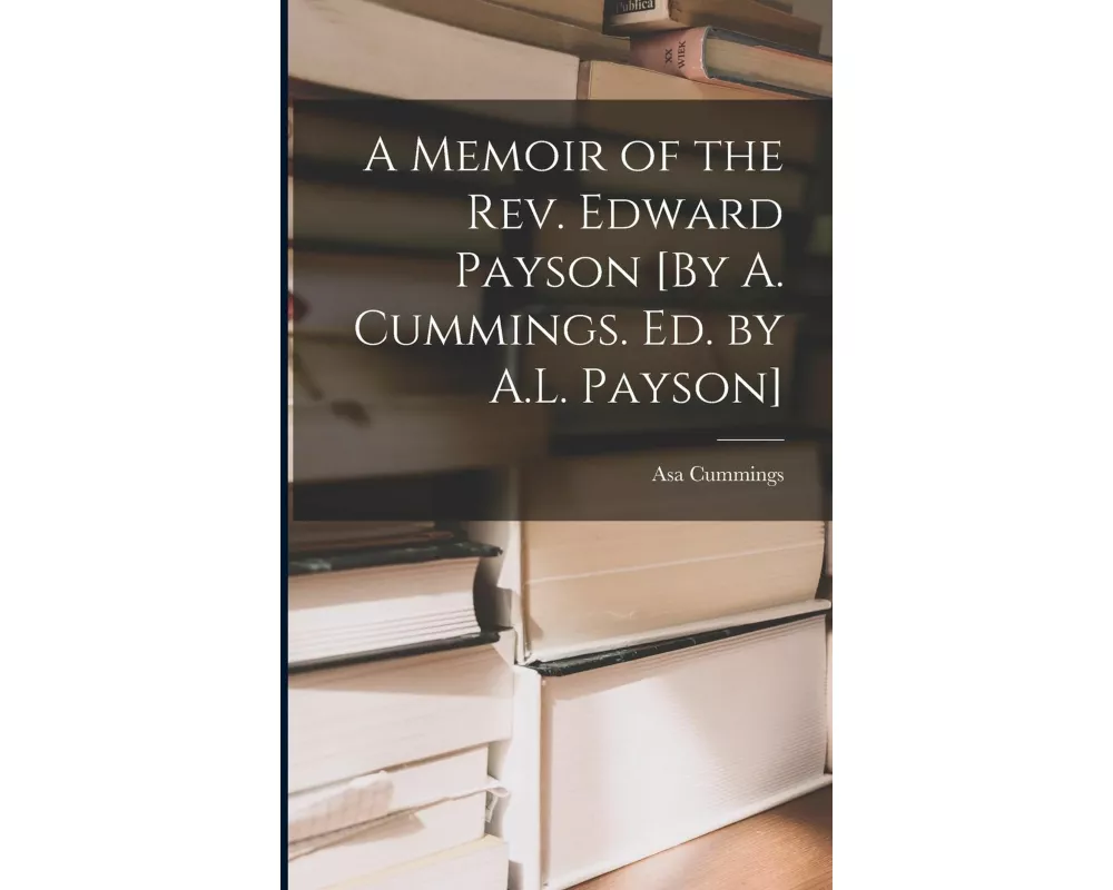 A Memoir of the Rev. Edward Payson [By A. Cummings. Ed. by A.L. Payson]