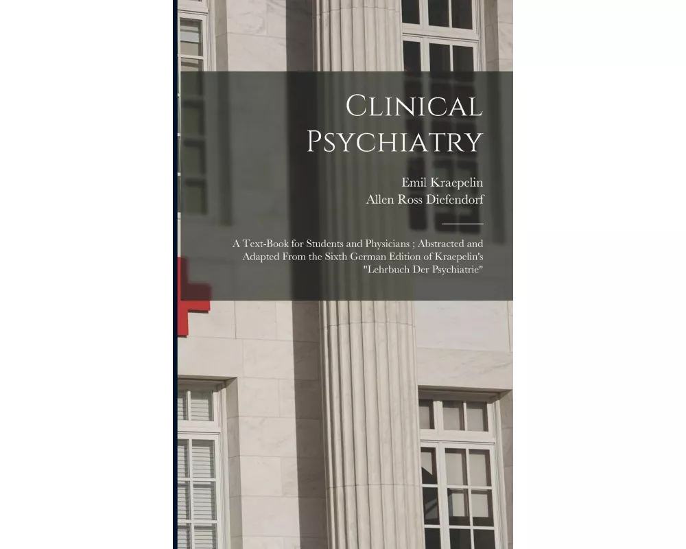 Clinical Psychiatry: A Text-Book for Students and Physicians; Abstracted and Adapted From the Sixth German Edition of Kraepelin's "Lehrbuch
