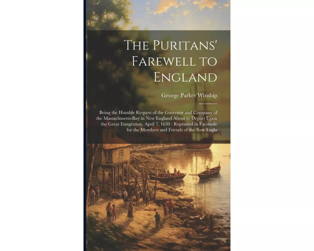 The Puritans' Farewell to England: Being the Humble Request of the Governor and Company of the Massachusetts-Bay in New England About to Depart Upon t