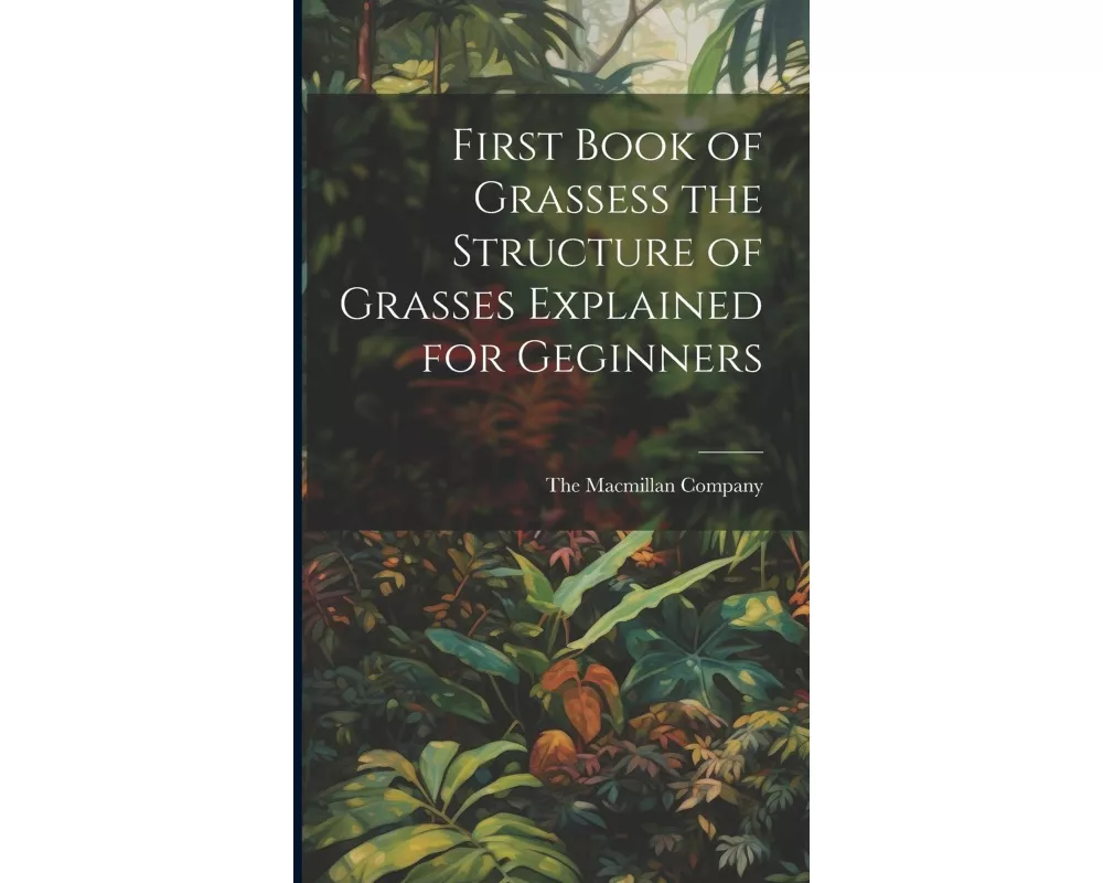 First Book of Grassess the Structure of Grasses Explained for Geginners