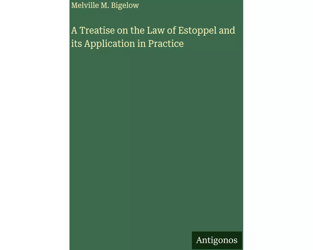 A Treatise on the Law of Estoppel and its Application in Practice