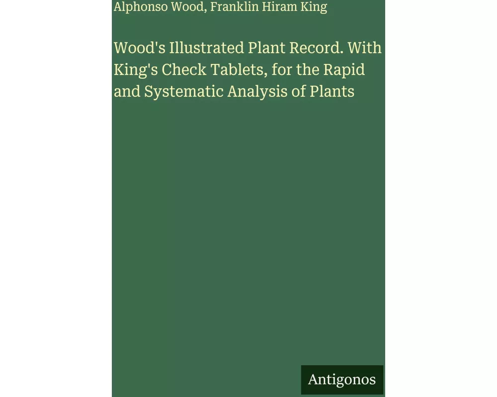 Wood's Illustrated Plant Record. With King's Check Tablets, for the Rapid and Systematic Analysis of Plants