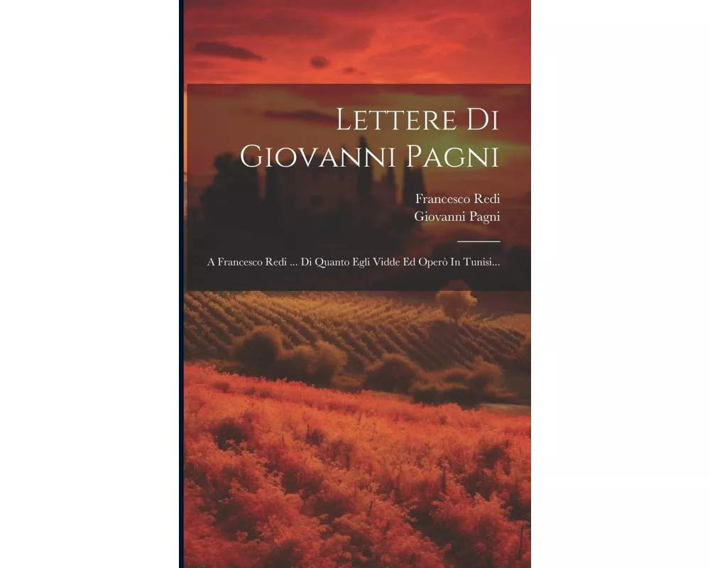 Lettere Di Giovanni Pagni: A Francesco Redi ... Di Quanto Egli Vidde Ed Operò In Tunisi