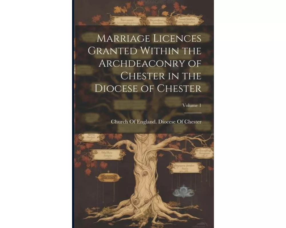 Marriage Licences Granted Within the Archdeaconry of Chester in the Diocese of Chester; Volume 1