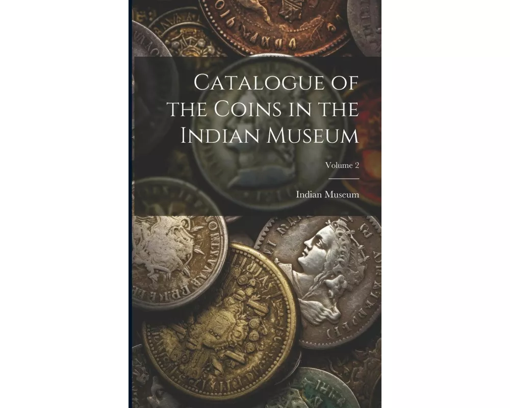 Catalogue of the Coins in the Indian Museum; Volume 2