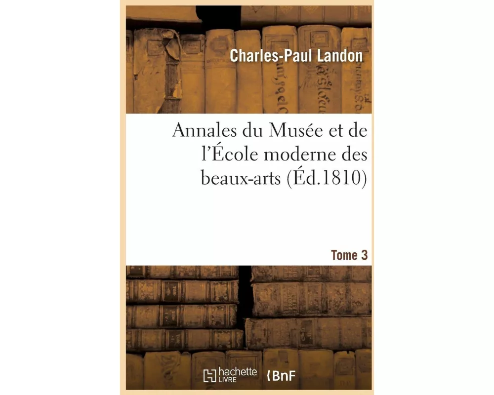 Annales Du Musée Et de l'École Moderne Des Beaux-Arts. Tome 3