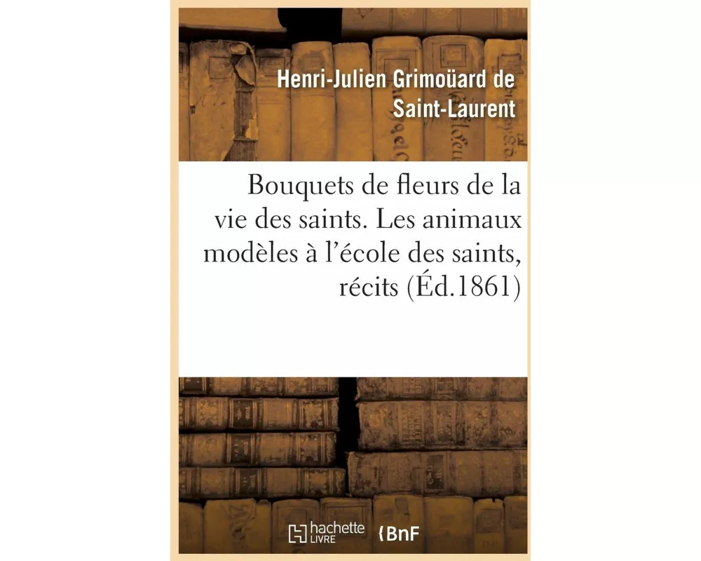 Bouquets de Fleurs de la Vie Des Saints. Les Animaux Modèles À l'École Des Saints, Récits