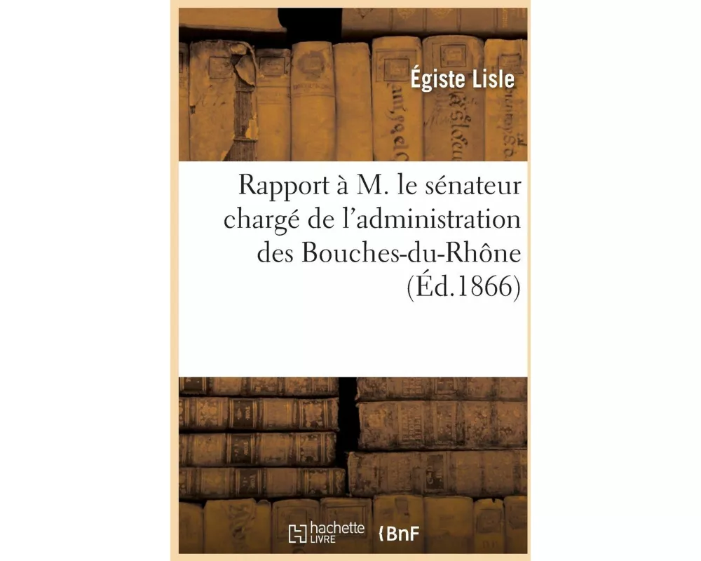 Rapport À M. Le Sénateur Chargé de l'Administration Des Bouches-Du-Rhône