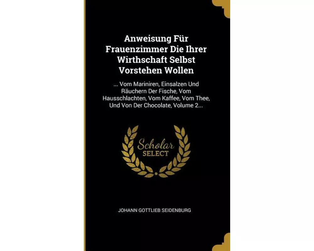 Anweisung Für Frauenzimmer Die Ihrer Wirthschaft Selbst Vorstehen Wollen: ... Vom Mariniren, Einsalzen Und Räuchern Der Fische, Vom Hausschlachten, Vo