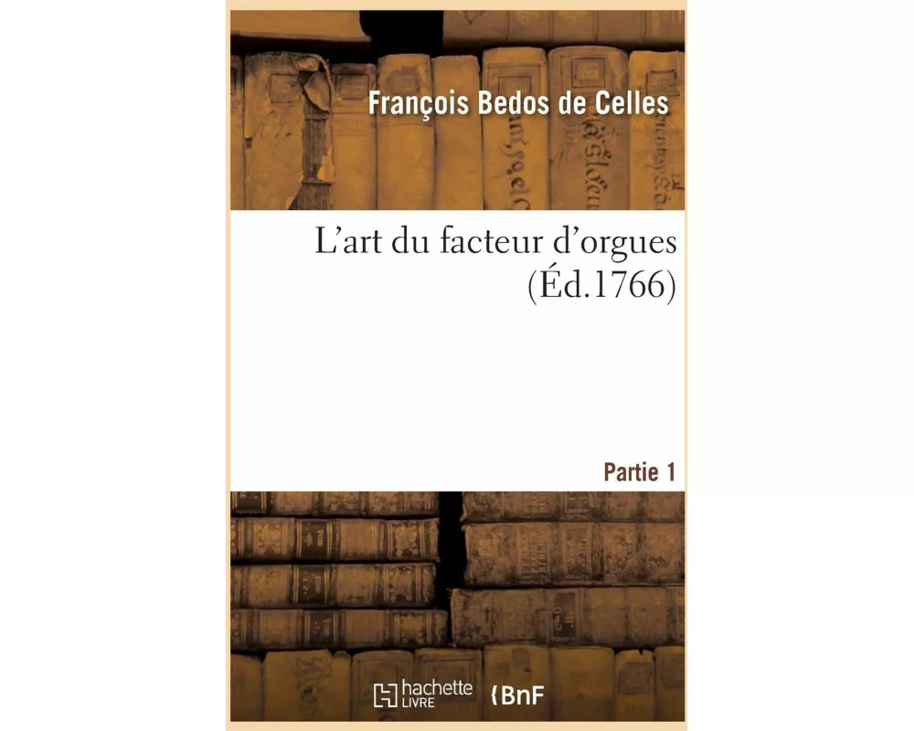 L'Art Du Facteur d'Orgues. Partie 1